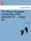 Image for The Mogul Songster. Containing a Fine Collection of ... Songs, Etc.