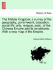 Image for The Middle Kingdom; a survey of the geography, government, education, social life, arts, religion, andc. of the Chinese Empire and its inhabitants. With a new map of the Empire. Vol. II.