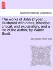 Image for The works of John Dryden ... Illustrated with notes, historical, critical, and explanatory, and a life of the author, by Walter Scott.