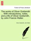Image for The Works of Oliver Goldsmith ... with Introductions, Notes, and a Life of Oliver Goldsmith, by John Francis Waller.