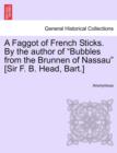 Image for A Faggot of French Sticks. By the author of &quot;Bubbles from the Brunnen of Nassau&quot; [Sir F. B. Head, Bart.]