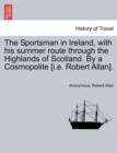 Image for The Sportsman in Ireland, with his summer route through the Highlands of Scotland. By a Cosmopolite [i.e. Robert Allan].