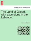 Image for The Land of Gilead, with excursions in the Lebanon.