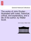 Image for The Works of John Dryden ... Illustrated with Notes, Historical, Critical, and Explanatory, and a Life of the Author, by Walter Scott.
