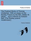 Image for The Poetical Works of Thomas Chatterton. With an essay on the Rowley Poems by the Rev. Walter W. Skeat ... and a memoir by Edward Bell. [The Rowley poems modernized.]