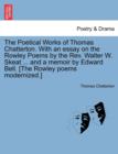 Image for The Poetical Works of Thomas Chatterton. with an Essay on the Rowley Poems by the REV. Walter W. Skeat ... and a Memoir by Edward Bell. [The Rowley Poems Modernized.]