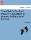 Image for The Child&#39;s Book of Poetry. a Selection of Poems, Ballads and Hymns.