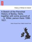 Image for A Sketch of the Parochial History of Barley, Herts, Together with Some Account of ... A. Willet, Parson There 1598-1621.