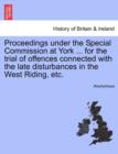 Image for Proceedings Under the Special Commission at York ... for the Trial of Offences Connected with the Late Disturbances in the West Riding, Etc.