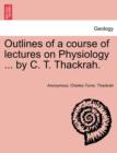 Image for Outlines of a Course of Lectures on Physiology ... by C. T. Thackrah.