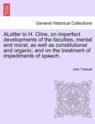 Image for Aletter to H. Cline, on Imperfect Developments of the Faculties, Mental and Moral, as Well as Constitutional and Organic; And on the Treatment of Impediments of Speech.