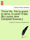 Image for Thrice His. &#39;His to Guard, to Serve, to Save!&#39; a Tale. [By Louisa Jane Campbell Downes.]