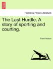 Image for The Last Hurdle. a Story of Sporting and Courting.