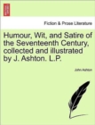 Image for Humour, Wit, and Satire of the Seventeenth Century, Collected and Illustrated by J. Ashton. L.P.