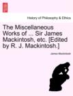 Image for The Miscellaneous Works of ... Sir James Mackintosh, etc. [Edited by R. J. Mackintosh.]