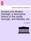 Image for Ancient and Modern Denbigh : A Descriptive History of the Castle, Borough, and Liberties, Etc.