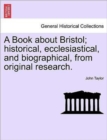 Image for A Book about Bristol; Historical, Ecclesiastical, and Biographical, from Original Research.