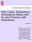 Image for Holy Cross, Shrewsbury. Shrewsbury Abbey and Its New Chancel, with Illustrations.