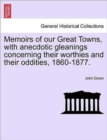 Image for Memoirs of Our Great Towns, with Anecdotic Gleanings Concerning Their Worthies and Their Oddities, 1860-1877.