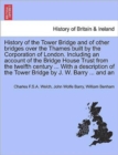 Image for History of the Tower Bridge and of Other Bridges Over the Thames Built by the Corporation of London. Including an Account of the Bridge House Trust from the Twelfth Century ... with a Description of t