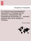 Image for An Historical and Topographical Description of Chelsea and Its Environs, Interspersed with Biographical Anecdotes of ... Eminent Persons Who Have Resided in Chelsea. Vol. I