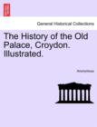 Image for The History of the Old Palace, Croydon. Illustrated.
