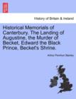 Image for Historical Memorials of Canterbury. the Landing of Augustine, the Murder of Becket, Edward the Black Prince, Becket&#39;s Shrine. Fourth Edition.