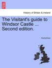 Image for The Visitant&#39;s Guide to Windsor Castle ... Second Edition. a New Edition