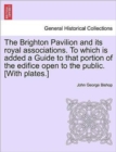 Image for The Brighton Pavilion and Its Royal Associations. to Which Is Added a Guide to That Portion of the Edifice Open to the Public. [with Plates.]vol.I