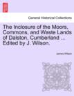 Image for The Inclosure of the Moors, Commons, and Waste Lands of Dalston, Cumberland ... Edited by J. Wilson.