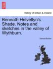 Image for Beneath Helvellyn&#39;s Shade. Notes and Sketches in the Valley of Wythburn.