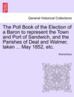 Image for The Poll Book of the Election of a Baron to Represent the Town and Port of Sandwich, and the Parishes of Deal and Walmer, Taken ... May 1852, Etc.