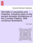 Image for Old Halls in Lancashire and Cheshire, Including Notes on the Ancient Domestic Architecture of the Counties Palatine. with Numerous Illustrations.