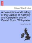 Image for A Description and History of the Castles of Kidwelly and Caerphilly, and of Castell Coch. with Plates.