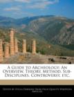 Image for A Guide to Archeology : An Overview, Theory, Method, Sub-Disciplines, Controversy, Etc.