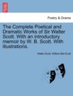 Image for The Complete Poetical and Dramatic Works of Sir Walter Scott. With an introductory memoir by W. B. Scott. With illustrations.