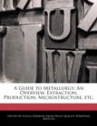 Image for A Guide to Metallurgy : An Overview, Extraction, Production, Microstructure, Etc.