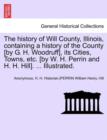 Image for The History of Will County, Illinois, Containing a History of the County [By G. H. Woodruff], Its Cities, Towns, Etc. [By W. H. Perrin and H. H. Hill]