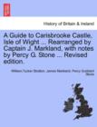 Image for A Guide to Carisbrooke Castle, Isle of Wight ... Rearranged by Captain J. Markland, with Notes by Percy G. Stone ... Revised Edition.