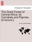 Image for The Great Forest of Central Africa; Its Cannibals and Pigmies. [A Lecture.]