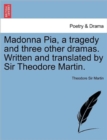 Image for Madonna Pia, a Tragedy and Three Other Dramas. Written and Translated by Sir Theodore Martin.