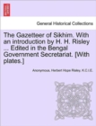 Image for The Gazetteer of Sikhim. with an Introduction by H. H. Risley ... Edited in the Bengal Government Secretariat. [With Plates.]