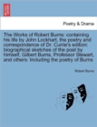 Image for The Works of Robert Burns : containing his life by John Lockhart, the poetry and correspondence of Dr. Currie&#39;s edition: biographical sketches of the poet by himself, Gilbert Burns, Professor Stewart,