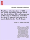 Image for The Siege of Londonderry in 1689, as Set Forth in the Literary Remains of Col. the REV. G. Walker, D.D., a True Account of the Siege. a Vindication of the True Account. a Letter on the Treachery of Lu