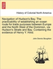 Image for Navigation of Hudson&#39;s Bay. the Practicability of Establishing an Ocean Route for Trade Purposes Between Europe and the North West of the Dominion, Via Hudson&#39;s Straits and Bay. Containing the Evidenc