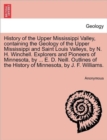 Image for History of the Upper Mississippi Valley, containing the Geology of the Upper Mississippi and Saint Louis Valleys, by N. H. Winchell. Explorers and Pioneers of Minnesota, by ... E. D. Neill. Outlines o