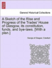 Image for A Sketch of the Rise and Progress of the Trades&#39; House of Glasgow, Its Constitution, Funds, and Bye-Laws. [With a Plan.]