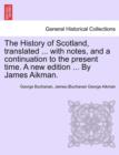 Image for The History of Scotland, Translated ... with Notes, and a Continuation to the Present Time. a New Edition ... by James Aikman. Vol IX