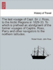 Image for The last voyage of Capt. Sir J. Ross, to the Arctic Regions in 1829-33. To which is prefixed an abridgment of the former voyages of Captns. Ross, Parry and other navigators to the northern latitudes.