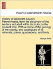 Image for History of Delaware County, Pennsylvania, from the discovery of the territory included within its limits, to the present time. With a notice of the geology of the county, and catalogues of its mineral